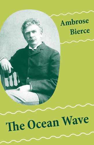 Ambrose Bierce - The Ocean Wave (4 Sea Adventures: A Shipwreckollection + The Captain of The Camel + The Man Overboard + A Cargo of Cat).