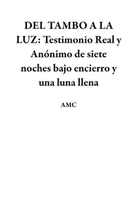 DEL TAMBO A LA LUZ: Testimonio Real y Anónimo de siete noches bajo encierro y una luna llena
