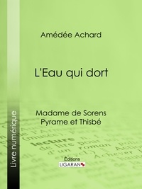 Amédée Achard et  Ligaran - L'Eau qui dort - Madame de Sorens ; Pyrame et Thisbé.