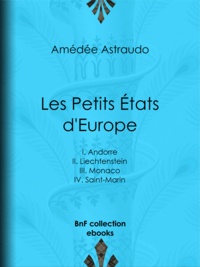 Amédée Astraudo - Les Petits États d'Europe - I. Andorre, II. Liechtenstein, III. Monaco, IV. Saint-Marin.