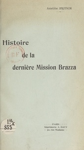 Amédée Britsch - Histoire de la dernière Mission Brazza - D'après les documents authentiques.
