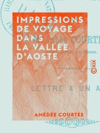 Amédée Courtès - Impressions de voyage dans la vallée d'Aoste - Lettre à un ami.