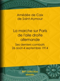 Amédée de Caix de Saint-Aymour - La marche sur Paris de l'aile droite allemande - Ses derniers combats : 26 août-4 septembre 1914.