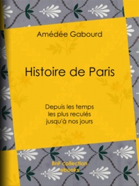 Amédée Gabourd - Histoire de Paris - Depuis les temps les plus reculés jusqu'à nos jours.