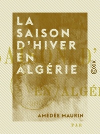 Amédée Maurin - La Saison d'hiver en Algérie.