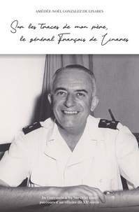 Amédée-Noël Gonzalez De Linares - Sur les traces de mon père, le général François de Linares.