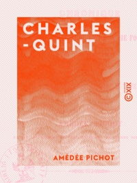 Amédée Pichot - Charles-Quint - Chronique de sa vie intérieure et de sa vie politique, de son abdication et de sa retraite dans le cloître de Yuste.