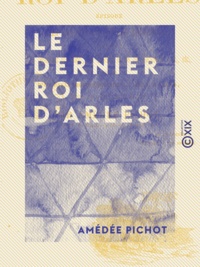 Amédée Pichot - Le Dernier Roi d'Arles - Épisode des grandes chroniques arlésiennes.