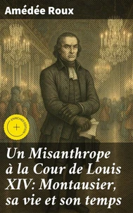 Un Misanthrope à la Cour de Louis XIV: Montausier, sa vie et son temps