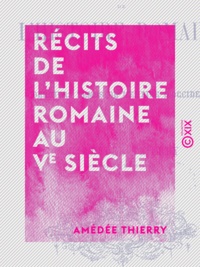 Amédée Thierry - Récits de l'histoire romaine au Ve siècle - Derniers temps de l'Empire d'Occident.