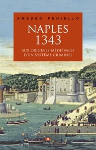 Amedeo Feniello - Naples, 1343 - Aux origines médiévales d'un système criminel.