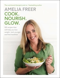 Amelia Freer - Cook. Nourish. Glow. - 120 recipes to help you lose weight, look younger, and feel healthier.