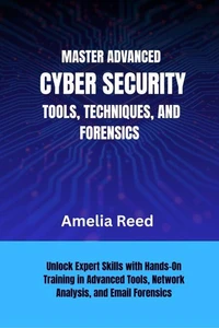 Mastering Advanced Cyber Security Tools,  Techniques, and Forensics