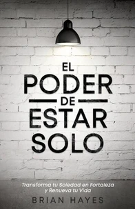 El Poder de Estar Solo: Transforma tu Soledad en Fortaleza y Renueva tu Vida