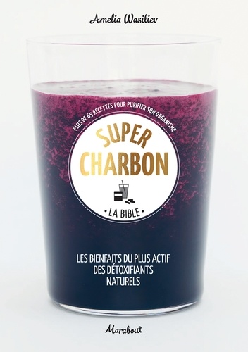 Super charbon, la bible. Plus de 65 recettes pour purifier son organisme