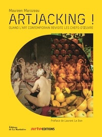 Amélie Adamo et Maureen Marozeau - Artjacking ! - Quand l'art contemporain revisite les chefs-d'oeuvre.