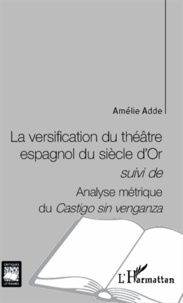 Amélie Adde - La versification du théâtre espagnol du siècle d'Or suivi de Analyse métrique du Castigo sin venganza.