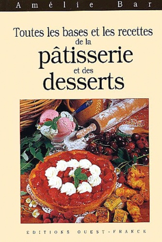 Amélie Bar - Toutes Les Bases Et Les Recettes De La Patisserie Et Des Desserts.