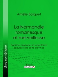 Amélie Bosquet et  Ligaran - La Normandie romanesque et merveilleuse - Traditions, légendes et superstitions populaires de cette province.