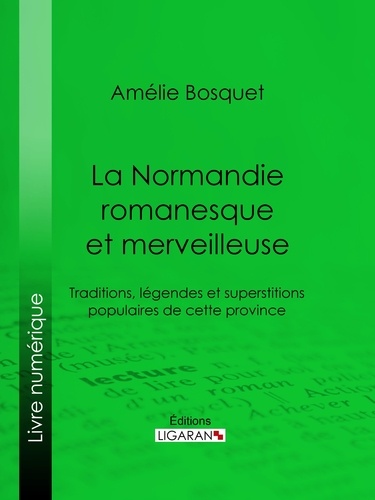 La Normandie romanesque et merveilleuse. Traditions, légendes et superstitions populaires de cette province