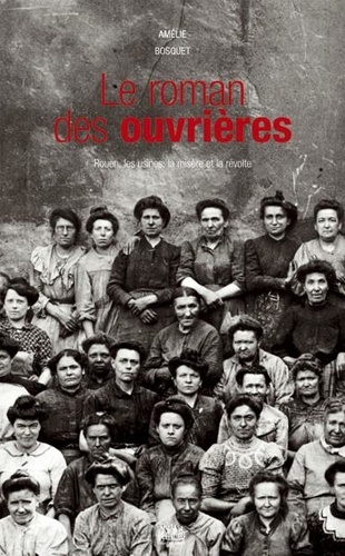 Amélie Bosquet - Le roman des ouvrières - Rouen, les usines, la misère et la révolte.