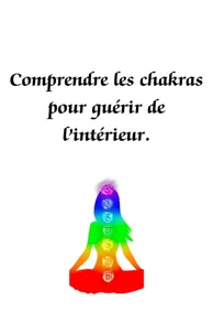Comprendre les chakras pour guérir de l'intérieur