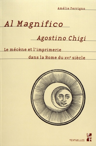 Al Magnifico Agostino Chigi. Le mécène et l'imprimerie dans la Rome du XVIe siècle