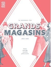 Amélie Gastaut - La naissance des grands magasins - 1852-1925. Mode, design, jouets, publicité.
