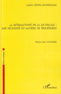 Amélie Lièvre-Gravereaux - La rétroactivité de la loi fiscale: une nécessité en matière de procédures.