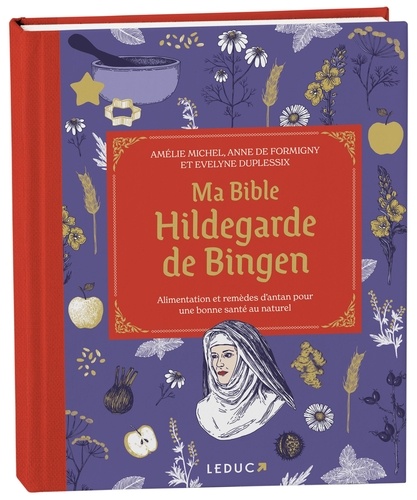 Ma bible Hildegarde de Bingen. Alimentation et remèdes d’antan pour une bonne santé au naturel