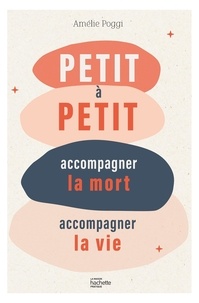 Amélie Poggi - Petit à petit - Accompagner la mort, accompagner la vie.
