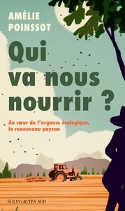 Amelie Poinssot - Qui va nous nourrir ? - Au coeur de l'urgence écologique, le renouveau paysan.