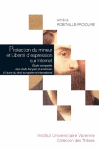 Amélie Robitaille-Froidure - Protection du mineur et liberté d'expression sur Internet - Etude comparée des droits français et américain à l'aune du droit européen et international.