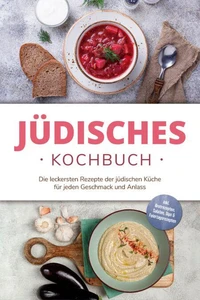 Jüdisches Kochbuch: Die leckersten Rezepte der jüdischen Küche für jeden Geschmack und Anlass - inkl. Brotrezepten, Salaten, Dips &amp; Feiertagsrezepten