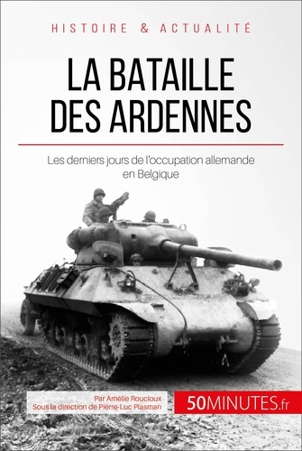 La bataille des Ardennes : une libération payée au prix fort. 50 minutes pour comprendre la bataille des Ardennes et ses enjeux