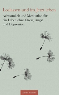 Amelie Schneifel - Loslassen und im Jetzt leben - Achtsamkeit und Meditation für ein Leben ohne Stress, Angst und Depression.