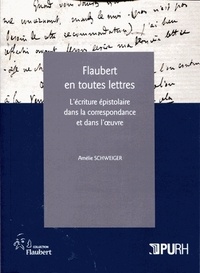 Amélie Schweiger - Flaubert en toutes lettres - L'écriture épistolaire dans la correspondance et dans l'oeuvre.