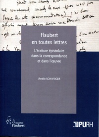 Amélie Schweiger - Flaubert en toutes lettres - L'écriture épistolaire dans la correspondance et dans l'oeuvre.