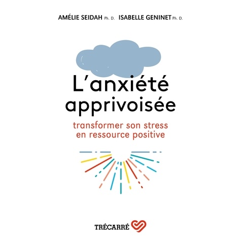 Amélie Seidah et Isabelle Geninet - L'anxiété apprivoisée - Transformer son stress en ressource positive.