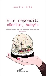 Amélie Vrla - Elle répondit : "Berlin, baby !" - Chroniques de la drogue ordinaire.