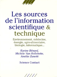 Amélie Zanetti et Karine Benard - Les sources de l'information scientifique et technique - Environnement, médecine, énergie, agroalimentaire, biologie, informatique.
