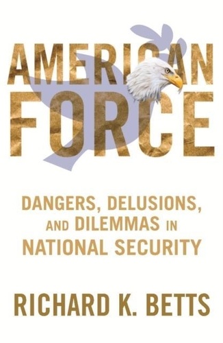American Force - Dangers, Delusions, and Dilemmas in National Security.