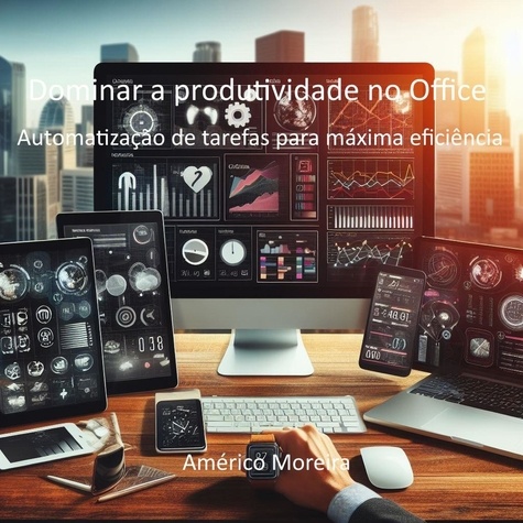  Américo Moreira - Dominar a produtividade no Office Automatização de tarefas para máxima eficiência.