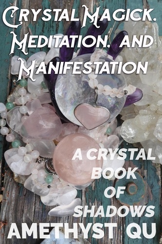  Amethyst Qu - Crystal Magick, Meditation, and Manifestation: A Crystal Book of Shadows.