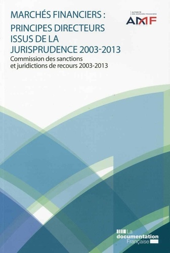  AMF - Marchés financiers : principes directeurs issus de la jurisprudence 2003-2013 - Commission des sanctions et juridictions de recours 2003-2013.