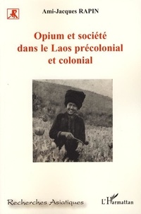 Ami-Jacques Rapin - Opium et société dans le Laos précolonial et colonial.