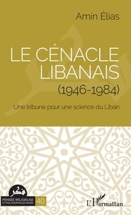 Amin Elias - Le cénacle libanais (1946-1984) - Une tribune pour une science du Liban.