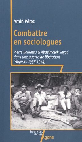 Combattre en sociologues. Pierre Bourdieu et Abdelmalek Sayad dans une guerre de libération (Algérie, 1958-1964)