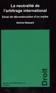 Amina Hassani - La neutralité de l’arbitrage international - Essai de déconstruction d'un mythe.