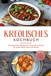 Kreolisches Kochbuch: Die leckersten Rezepte der kreolischen Küche für jeden Geschmack und Anlass - inkl. Fingerfood, Desserts, Getränken &amp; Dips